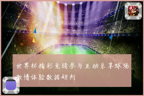 世界杯精彩竞猜参与互动乐享球场激情体验数据研判