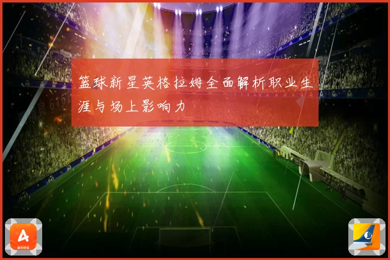篮球新星英格拉姆全面解析职业生涯与场上影响力