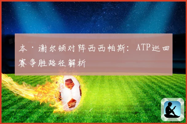 本·谢尔顿对阵西西帕斯：ATP巡回赛争胜路径解析