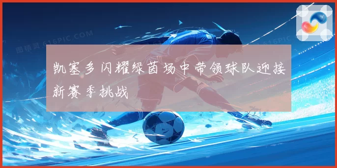 凯塞多闪耀绿茵场中带领球队迎接新赛季挑战