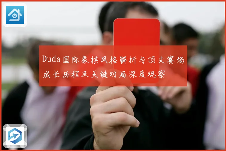 Duda国际象棋风格解析与顶尖赛场成长历程及关键对局深度观察