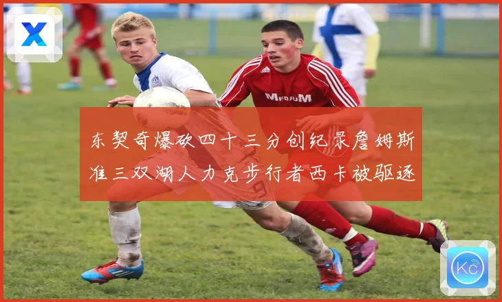 东契奇爆砍四十三分创纪录詹姆斯准三双湖人力克步行者西卡被驱逐赛场复盘