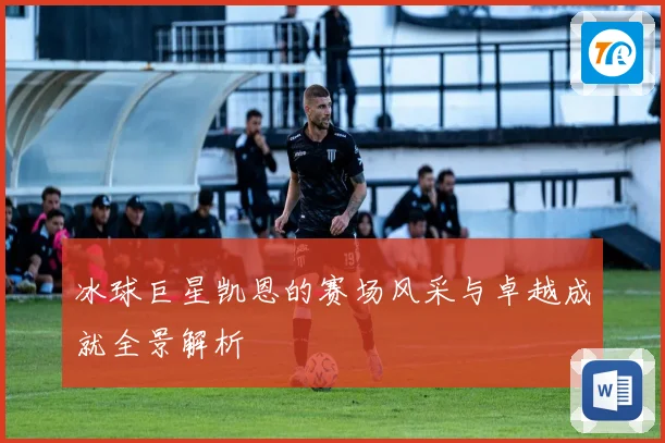 冰球巨星凯恩的赛场风采与卓越成就全景解析