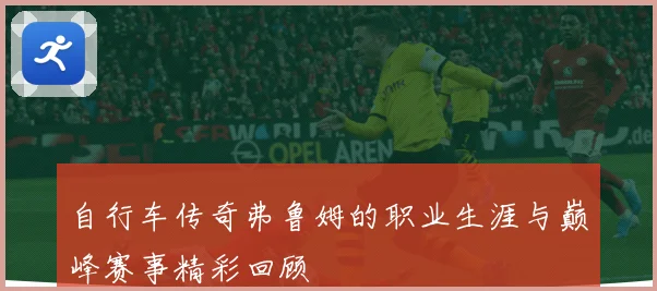 自行车传奇弗鲁姆的职业生涯与巅峰赛事精彩回顾