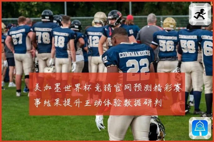 美加墨世界杯竞猜官网预测精彩赛事结果提升互动体验数据研判