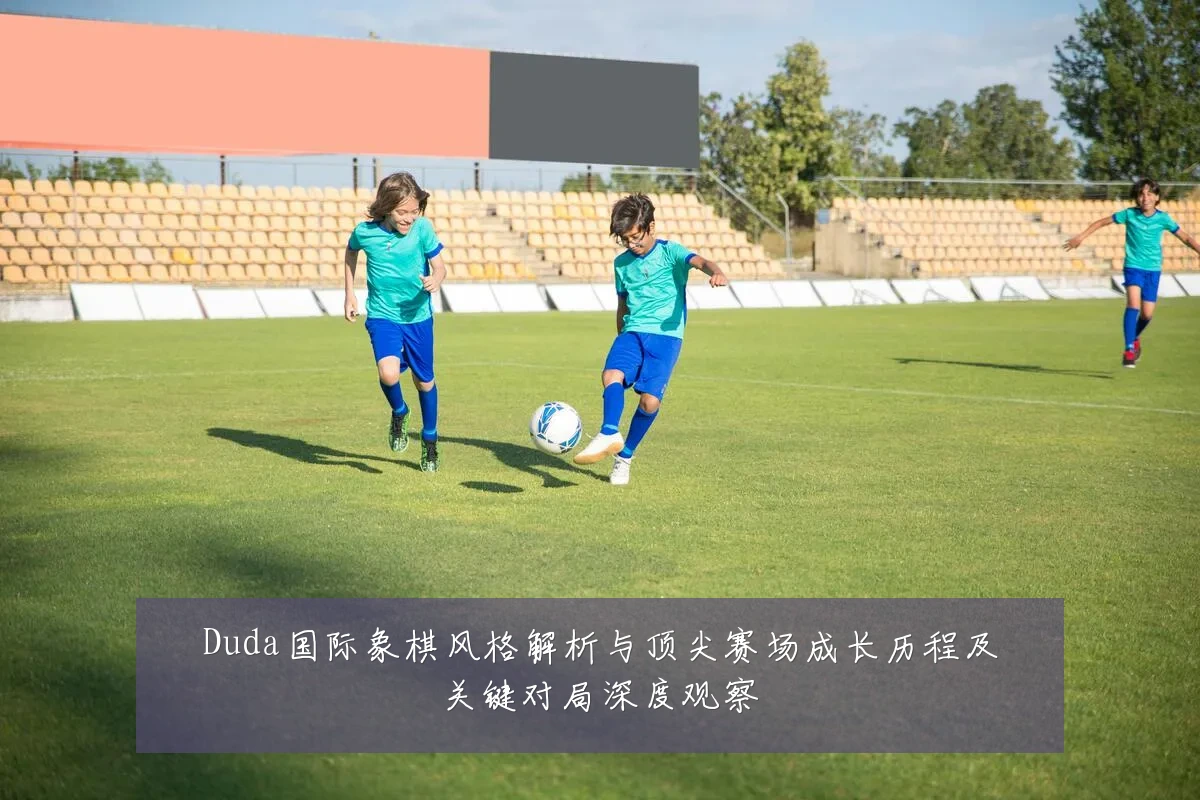 Duda国际象棋风格解析与顶尖赛场成长历程及关键对局深度观察