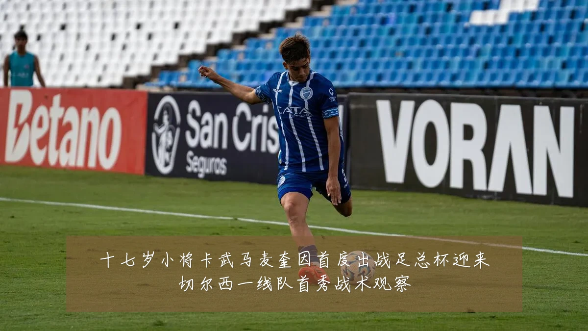 十七岁小将卡武马麦奎因首度出战足总杯迎来切尔西一线队首秀战术观察