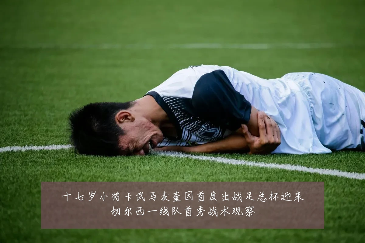 十七岁小将卡武马麦奎因首度出战足总杯迎来切尔西一线队首秀战术观察