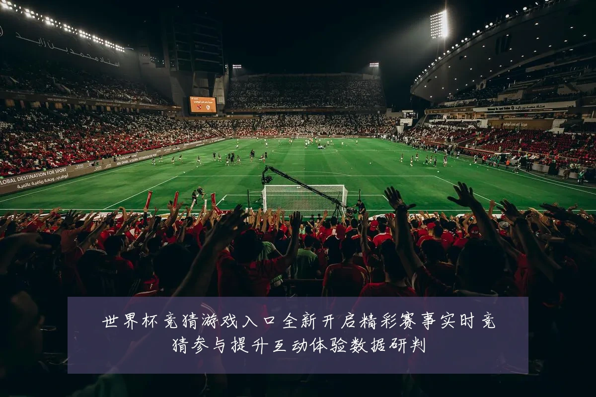 世界杯竞猜游戏入口全新开启精彩赛事实时竞猜参与提升互动体验数据研判