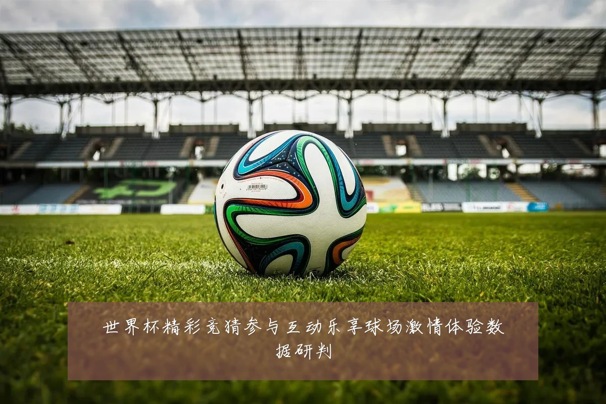 世界杯精彩竞猜参与互动乐享球场激情体验数据研判