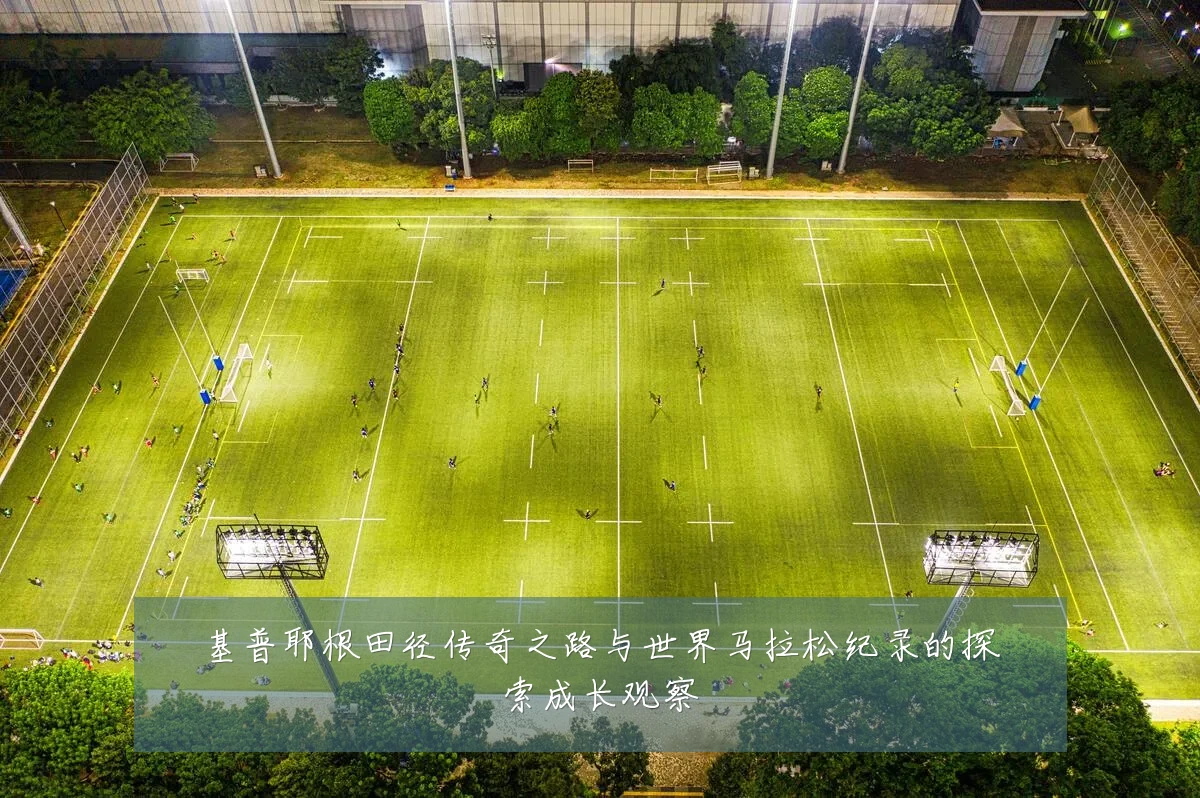 基普耶根田径传奇之路与世界马拉松纪录的探索成长观察